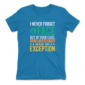 I Never Forget A Face, But In Your Case, I'll Be Glad To Make An Exception Womens T-Shirt in Turquoise color